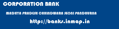 CORPORATION BANK  MADHYA PRADESH CHHINDWARA SEONI PANDHURNA   banks information 